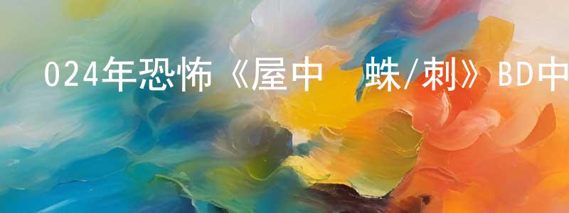 曹萌萌發布024年恐怖《屋中異蛛/刺》BD中英雙字迅雷下載_深夜電影